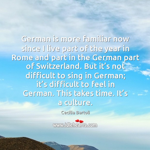 German is more familiar now since I live part of the year in rome and part in the german part of switzerland. Cecilia Bartoli Picture Quote