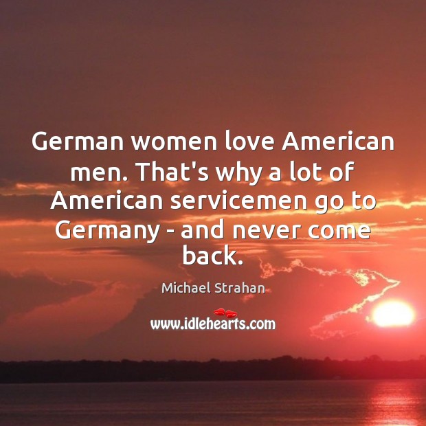 German women love American men. That’s why a lot of American servicemen Michael Strahan Picture Quote