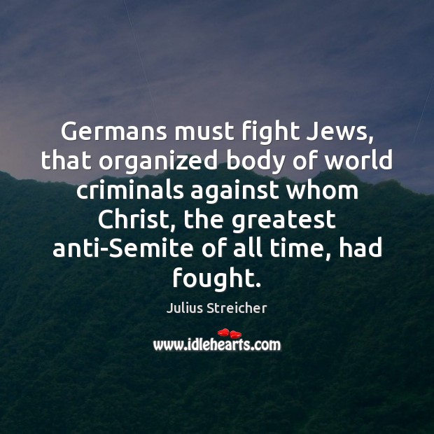 Germans must fight Jews, that organized body of world criminals against whom Julius Streicher Picture Quote