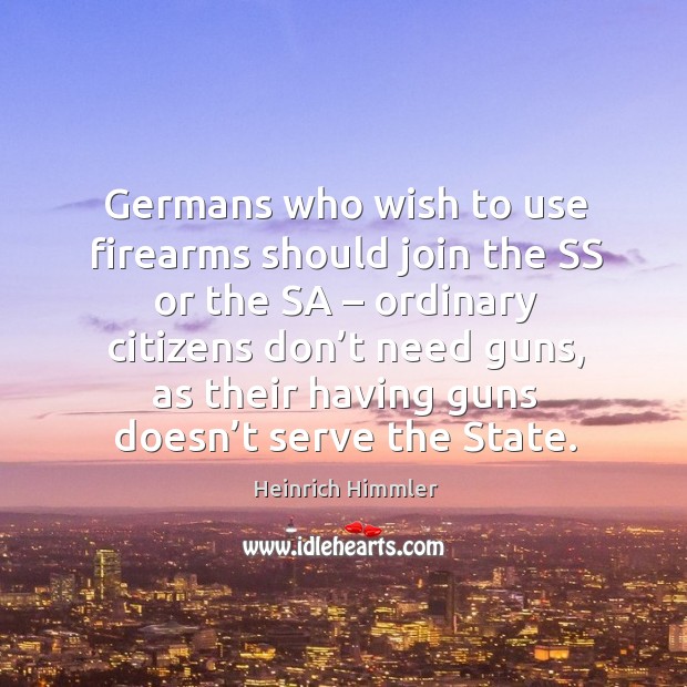 Germans who wish to use firearms should join the ss or the sa – ordinary citizens don’t need guns Heinrich Himmler Picture Quote