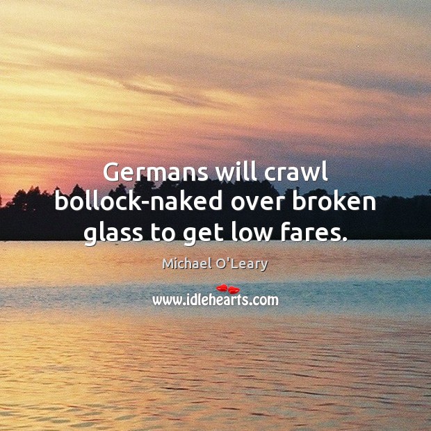 Germans will crawl bollock-naked over broken glass to get low fares. Michael O’Leary Picture Quote