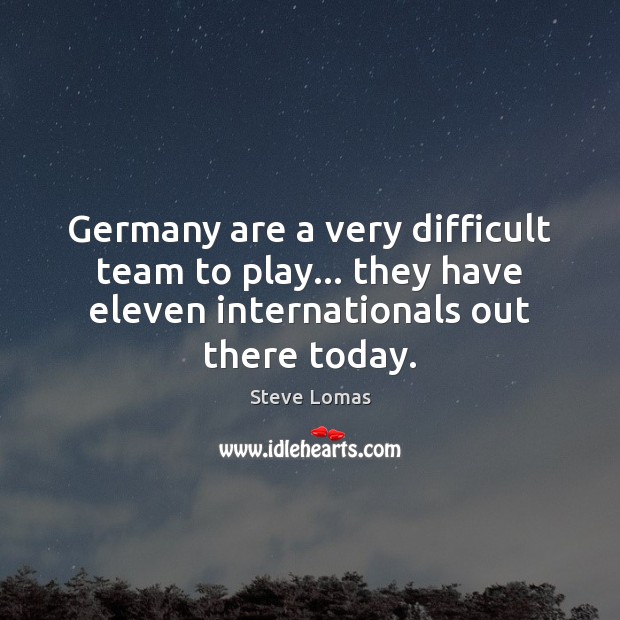Germany are a very difficult team to play… they have eleven internationals Steve Lomas Picture Quote