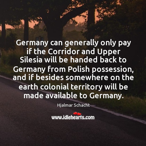 Germany can generally only pay if the corridor and upper Hjalmar Schacht Picture Quote