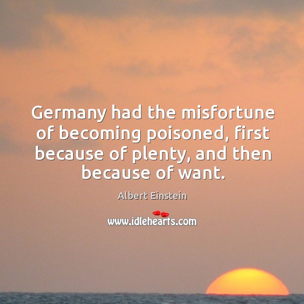 Germany had the misfortune of becoming poisoned, first because of plenty, and Albert Einstein Picture Quote
