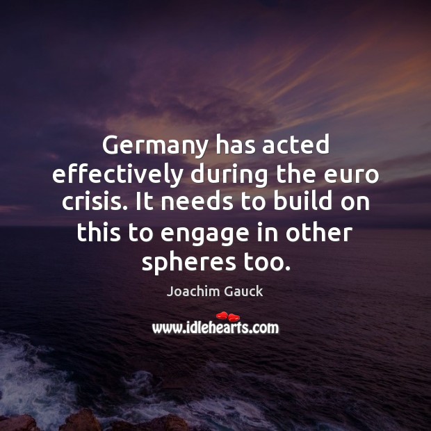 Germany has acted effectively during the euro crisis. It needs to build Joachim Gauck Picture Quote