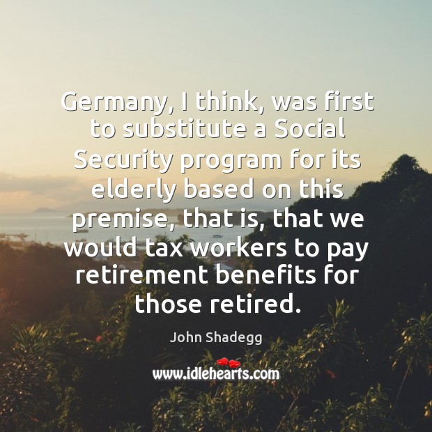 Germany, I think, was first to substitute a social security program for its elderly John Shadegg Picture Quote