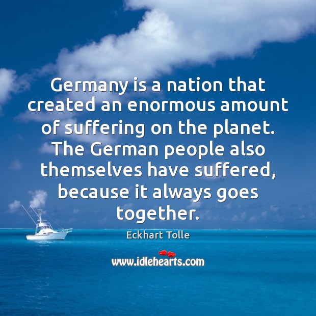 Germany is a nation that created an enormous amount of suffering on Eckhart Tolle Picture Quote