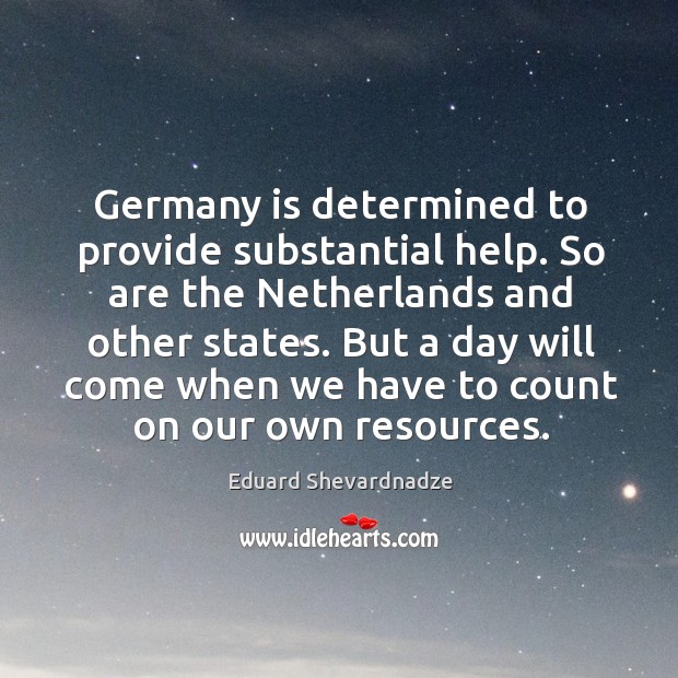 Germany is determined to provide substantial help. So are the netherlands and other states. Eduard Shevardnadze Picture Quote