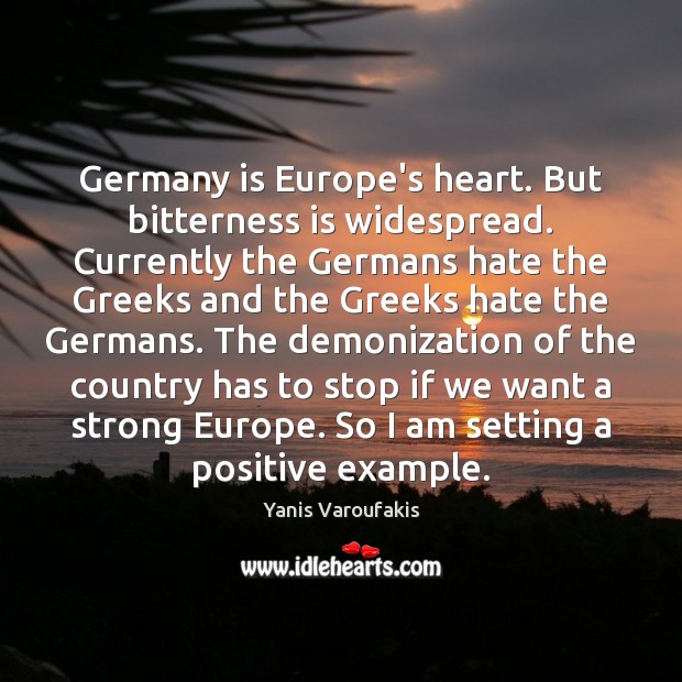 Germany is Europe’s heart. But bitterness is widespread. Currently the Germans hate Yanis Varoufakis Picture Quote