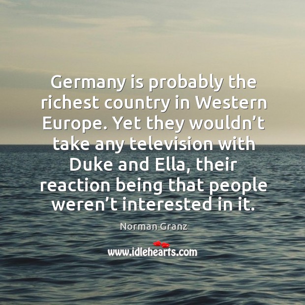 Germany is probably the richest country in western europe. Norman Granz Picture Quote