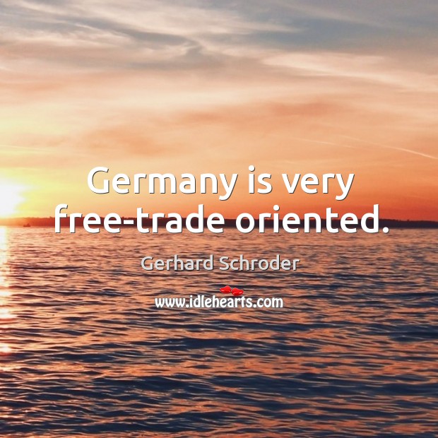 Germany is very free-trade oriented. Gerhard Schroder Picture Quote