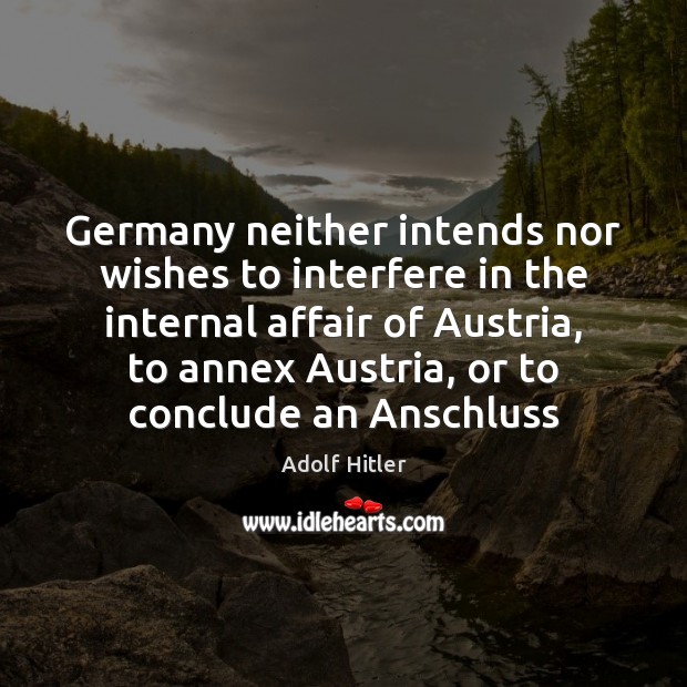 Germany neither intends nor wishes to interfere in the internal affair of Adolf Hitler Picture Quote
