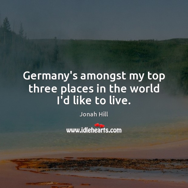 Germany’s amongst my top three places in the world I’d like to live. Jonah Hill Picture Quote