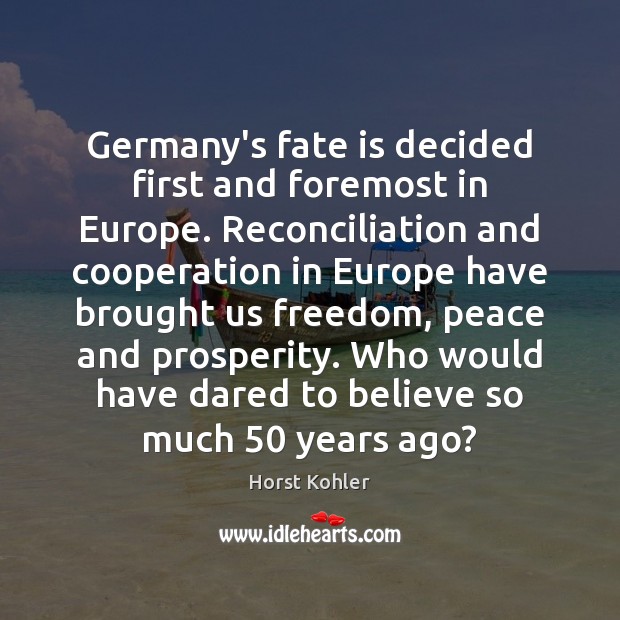 Germany’s fate is decided first and foremost in Europe. Reconciliation and cooperation Horst Kohler Picture Quote