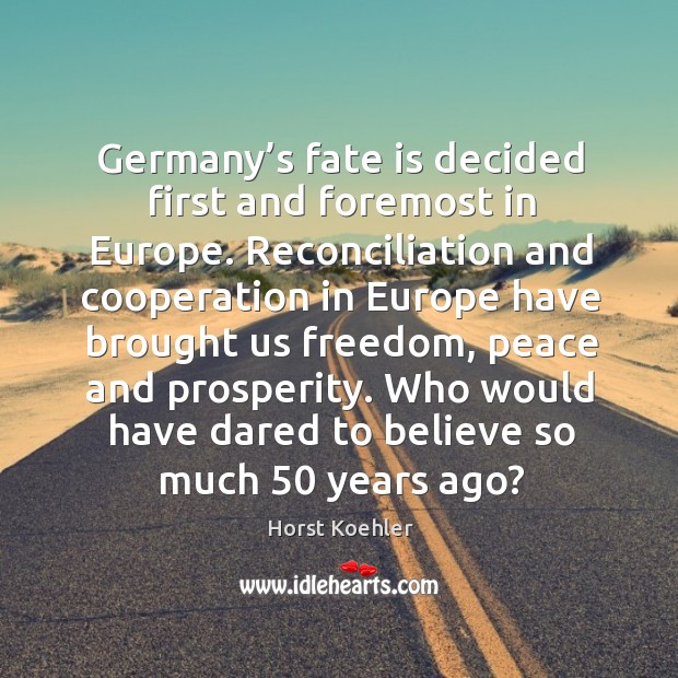 Germany’s fate is decided first and foremost in europe. Reconciliation and cooperation Horst Koehler Picture Quote