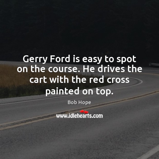 Gerry Ford is easy to spot on the course. He drives the Bob Hope Picture Quote