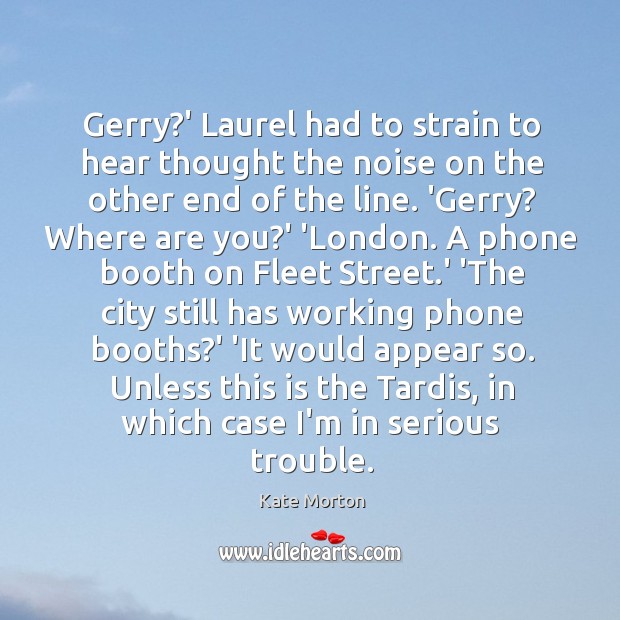 Gerry?’ Laurel had to strain to hear thought the noise on Kate Morton Picture Quote
