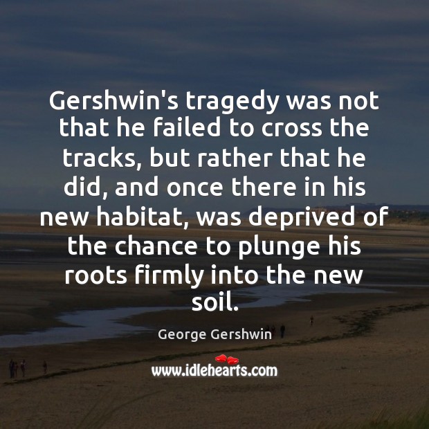Gershwin’s tragedy was not that he failed to cross the tracks, but Image