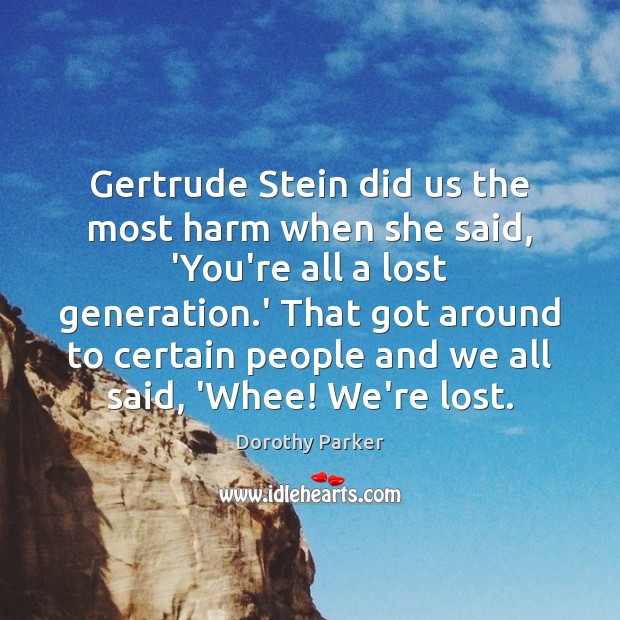 Gertrude Stein did us the most harm when she said, ‘You’re all Dorothy Parker Picture Quote