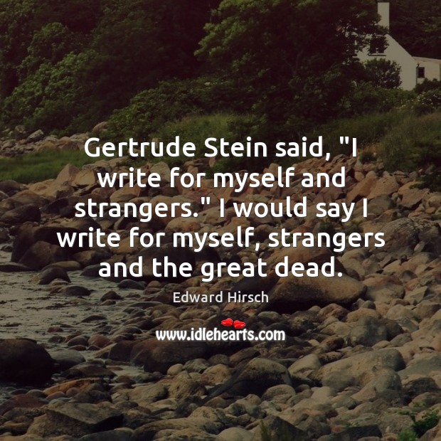 Gertrude Stein said, “I write for myself and strangers.” I would say Image