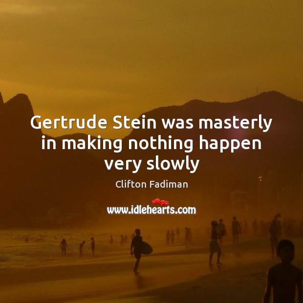 Gertrude Stein was masterly in making nothing happen very slowly Image