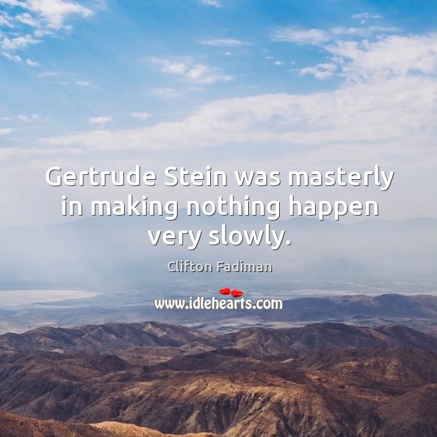 Gertrude stein was masterly in making nothing happen very slowly. Clifton Fadiman Picture Quote