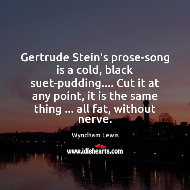 Gertrude Stein’s prose-song is a cold, black suet-pudding…. Cut it at any Wyndham Lewis Picture Quote