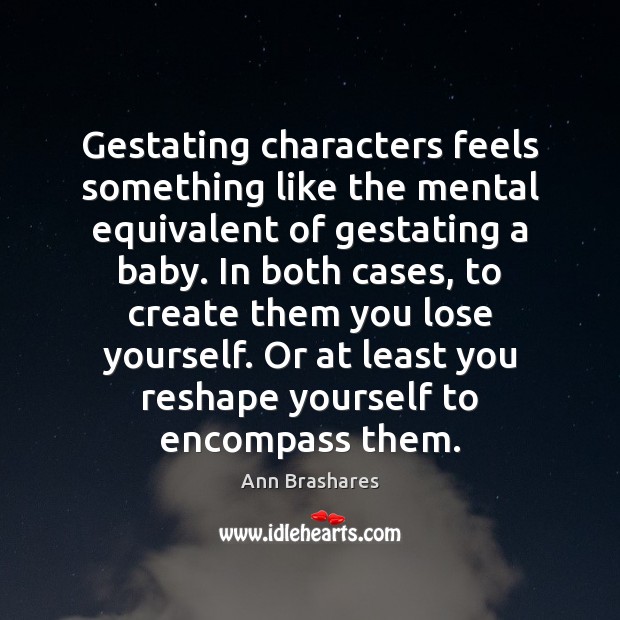 Gestating characters feels something like the mental equivalent of gestating a baby. Ann Brashares Picture Quote