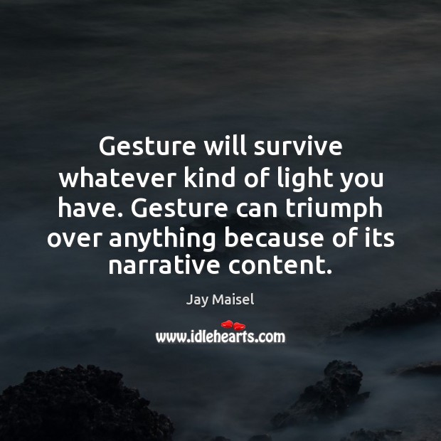 Gesture will survive whatever kind of light you have. Gesture can triumph Jay Maisel Picture Quote