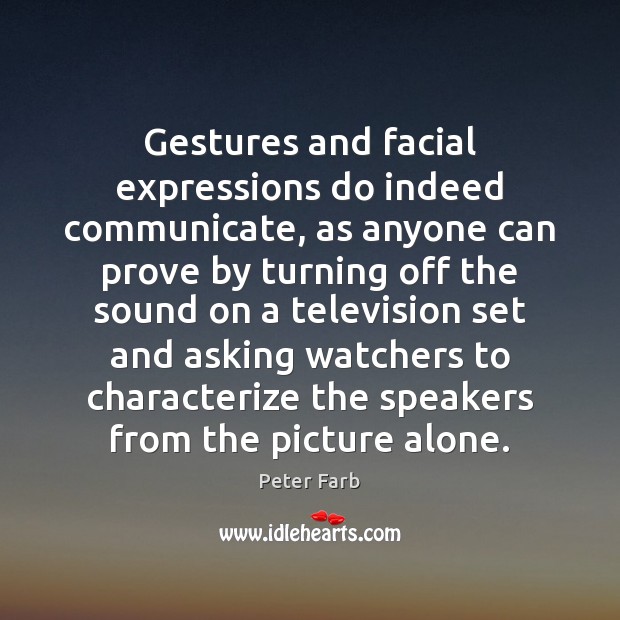 Gestures and facial expressions do indeed communicate, as anyone can prove by Peter Farb Picture Quote