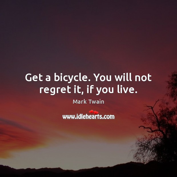 Get a bicycle. You will not regret it, if you live. Mark Twain Picture Quote