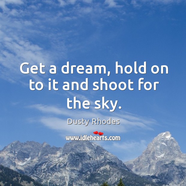 Get a dream, hold on to it and shoot for the sky. Dusty Rhodes Picture Quote