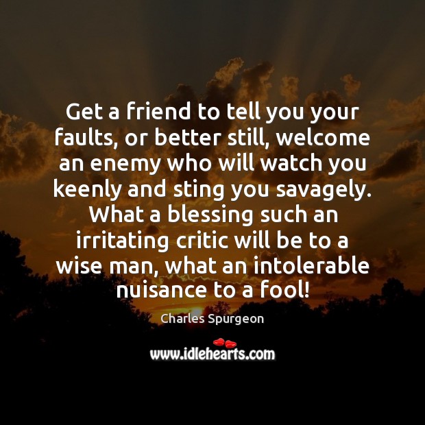 Get a friend to tell you your faults, or better still, welcome Charles Spurgeon Picture Quote