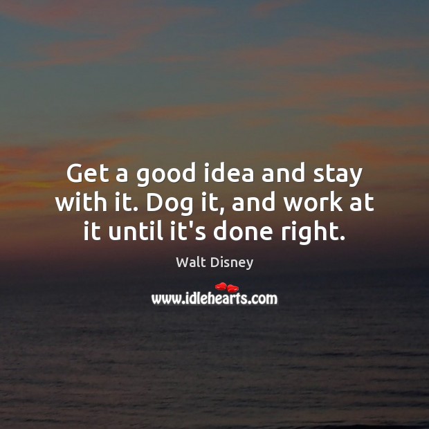 Get a good idea and stay with it. Dog it, and work at it until it’s done right. Image
