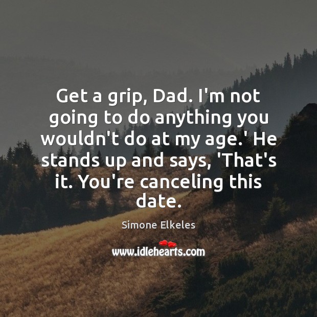 Get a grip, Dad. I’m not going to do anything you wouldn’t Simone Elkeles Picture Quote