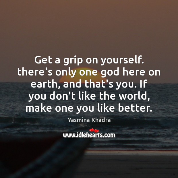 Get a grip on yourself. there’s only one God here on earth, Yasmina Khadra Picture Quote