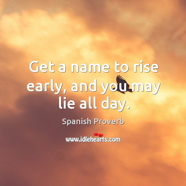 Get a name to rise early, and you may lie all day. Image