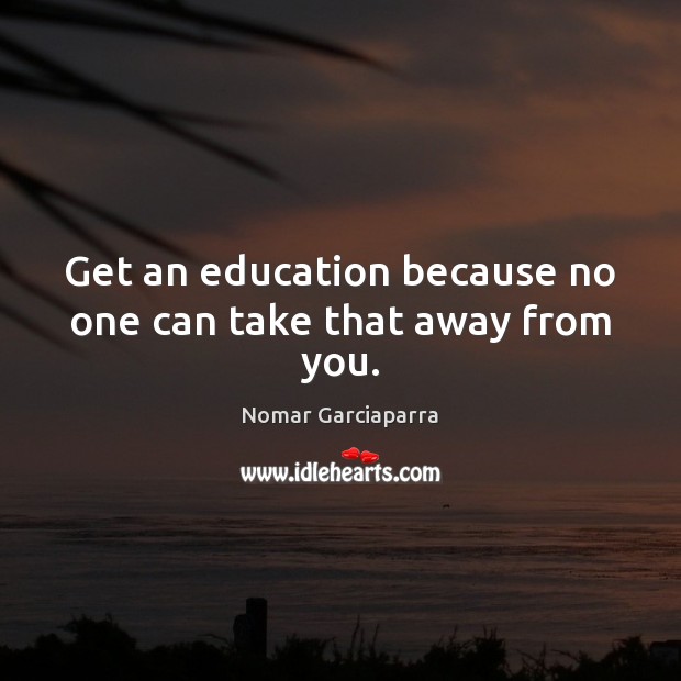 Get an education because no one can take that away from you. Nomar Garciaparra Picture Quote