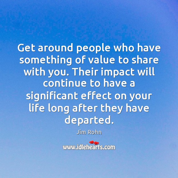 Get around people who have something of value to share with you. Jim Rohn Picture Quote