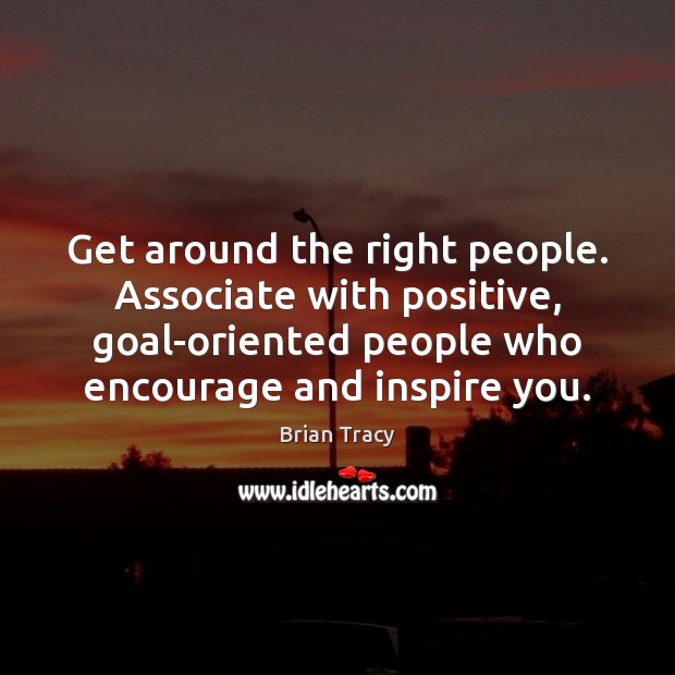 Get around the right people. Associate with positive, goal-oriented people who encourage Brian Tracy Picture Quote