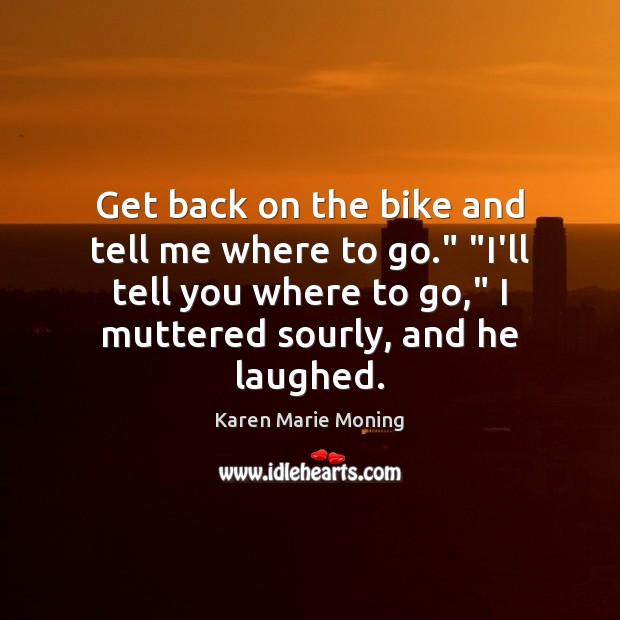 Get back on the bike and tell me where to go.” “I’ll Karen Marie Moning Picture Quote