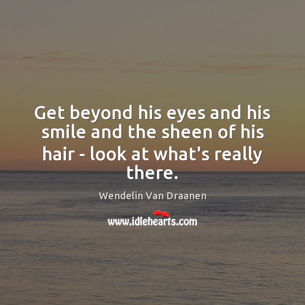Get beyond his eyes and his smile and the sheen of his hair – look at what’s really there. Wendelin Van Draanen Picture Quote