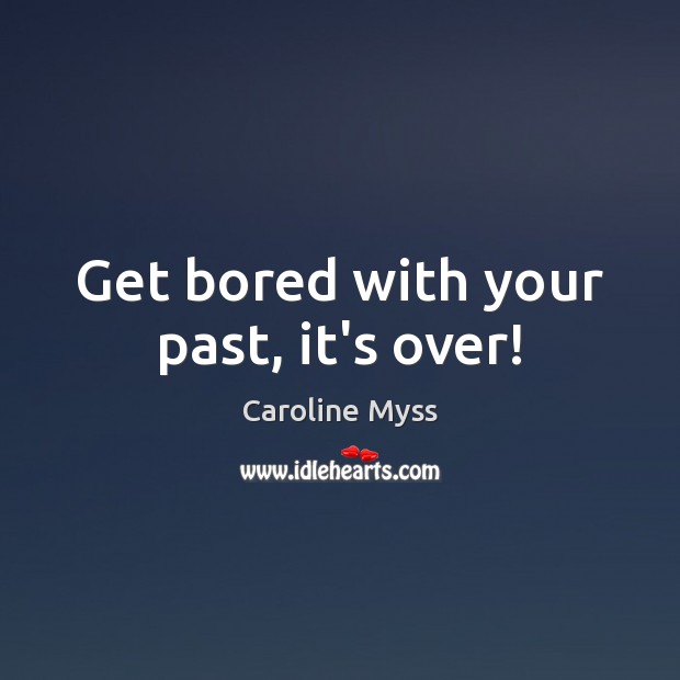 Get bored with your past, it’s over! Caroline Myss Picture Quote