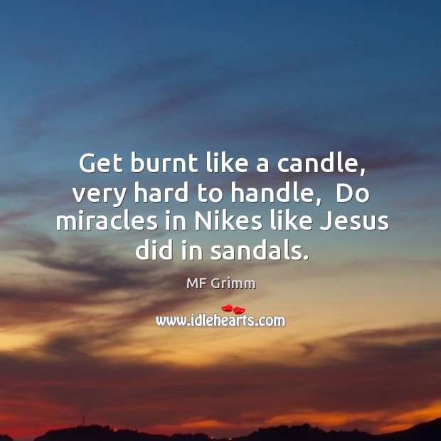 Get burnt like a candle, very hard to handle,  Do miracles in MF Grimm Picture Quote