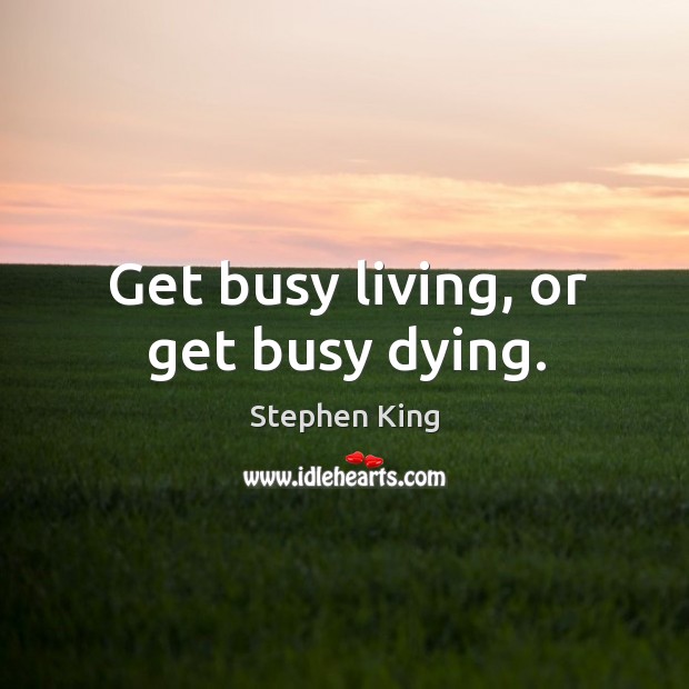 Get busy living, or get busy dying. Stephen King Picture Quote