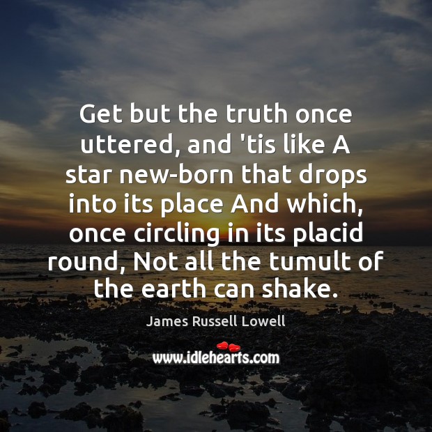 Get but the truth once uttered, and ’tis like A star new-born James Russell Lowell Picture Quote