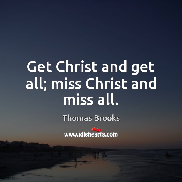 Get Christ and get all; miss Christ and miss all. Thomas Brooks Picture Quote
