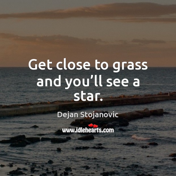Get close to grass and you’ll see a star. Dejan Stojanovic Picture Quote