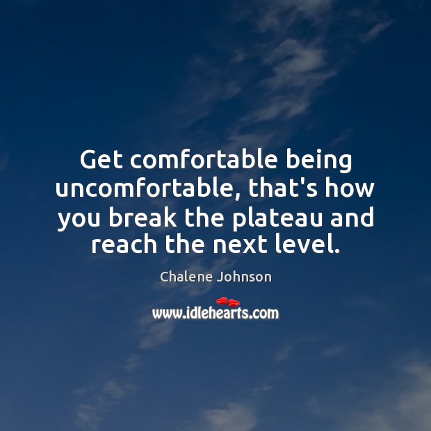 Get comfortable being uncomfortable, that’s how you break the plateau and reach Chalene Johnson Picture Quote