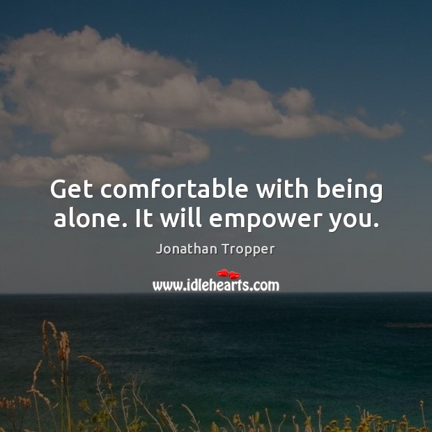 Get comfortable with being alone. It will empower you. Jonathan Tropper Picture Quote